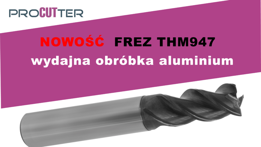Nowość - frez do wydajnej obróbki aluminium  THM947